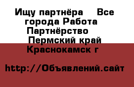 Ищу партнёра  - Все города Работа » Партнёрство   . Пермский край,Краснокамск г.